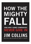 How the Mighty Fall : and why Some Companies Never Give In – Jim Collins
