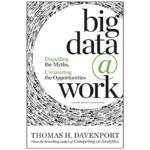 Big Data at Work : Dispelling the Myths, Uncovering the Opportunities