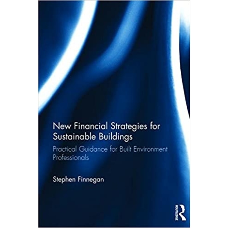New Financial Strategies for Sustainable Buildings : Practical Guidance for Built Environment Professionals