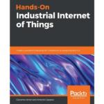 Hands – On Industrial Internet of Things : Create a Powerful Industrial IoT Infrastructure Using Industry 4.0