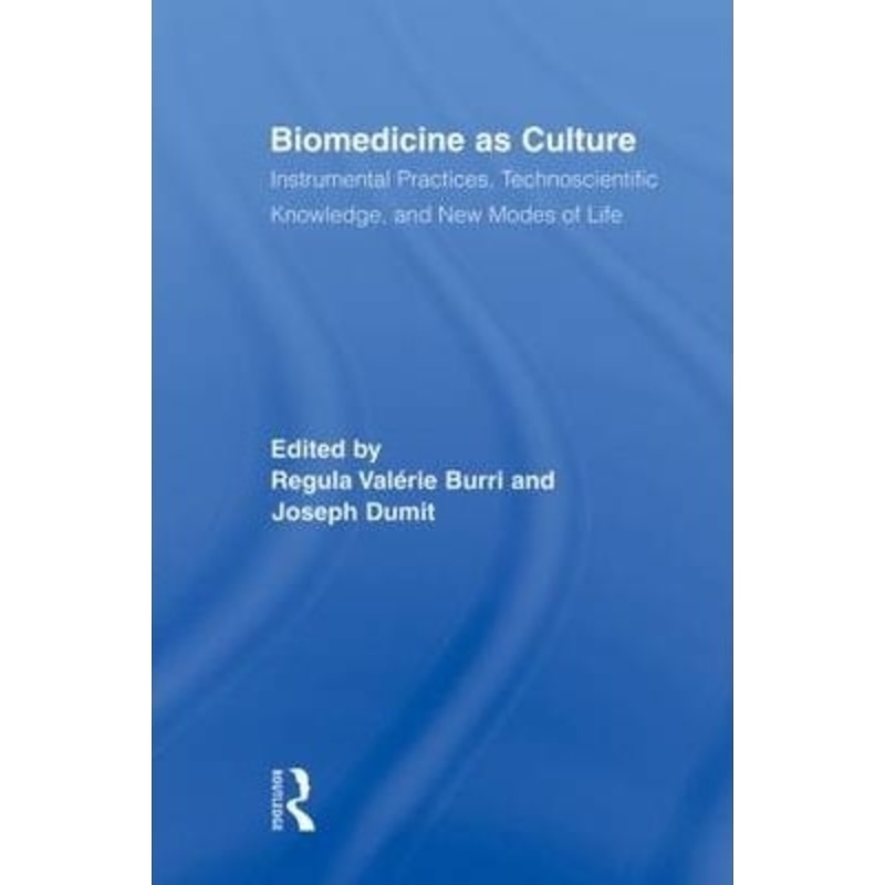 Biomedicine as Culture : Instrumental Practices Technoscientific Knowledge and New Modes of Life
