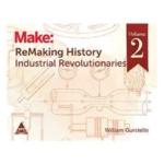 Make: ReMaking History, Volume 2, Industrial Revolutionaries