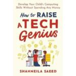 How to Raise a Tech Genius : Develop Your Child’s Computing Skills Without Spending Any Money