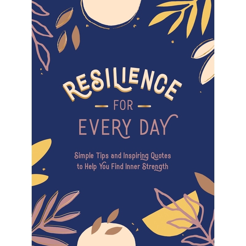 Resilience for Every Day : Simple Tips and Inspiring Quotes to Help You Find Inner Strength